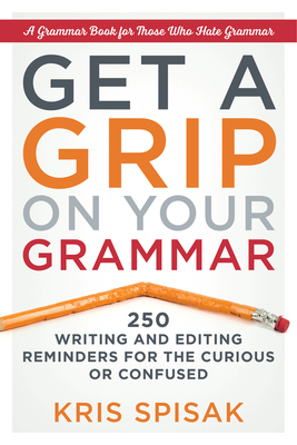 Get a Grip on Your Grammar: 250 Writing and Editing Reminders for the Curious or Confused Cover Image
