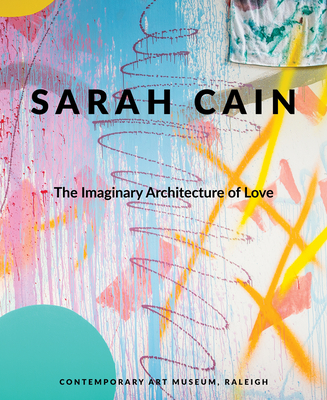 Sarah Cain: The Imaginary Architecture of Love By Sarah Cain (Artist), Gab Smith (Foreword by), Bernadette Mayer (Text by (Art/Photo Books)) Cover Image