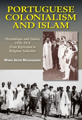 Portuguese Colonialism and Islam: Mozambique and Guinea, 1930-1974: From Repression to Religious Seduction By Mário Artur Machaqueiro Cover Image