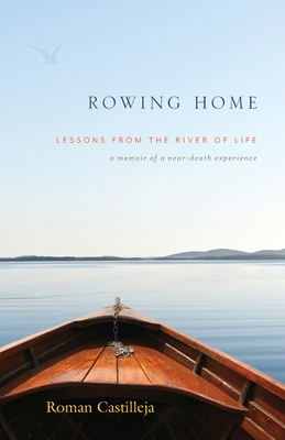 Rowing Home - Lessons From The River Of Life: A Memoir of a Near-Death Experience By Roman Castilleja Cover Image
