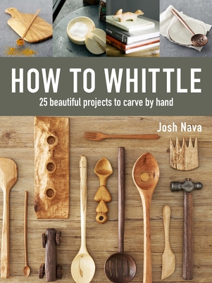 How to Whittle: 25 Beautiful Projects to Carve by Hand Cover Image