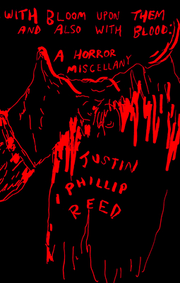 With Bloom Upon Them and Also with Blood: A Horror Miscellany By Justin Phillip Reed Cover Image