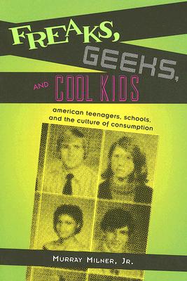 Freaks, Geeks, and Cool Kids: American Teenagers, Schools, Andt He Culture of Consumption Cover Image
