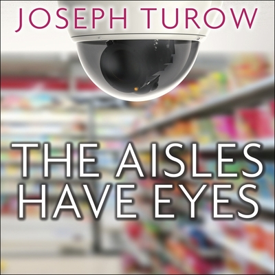 The Aisles Have Eyes Lib/E: How Retailers Track Your Shopping, Strip Your Privacy, and Define Your Power By Joseph Turow, Rob Grgach (Read by) Cover Image