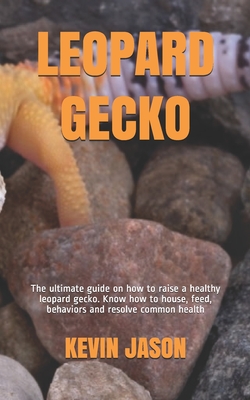 Leopard Gecko: The ultimate guide on how to raise a healthy leopard gecko. Know how to house, feed, behaviors and resolve common heal Cover Image