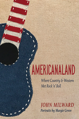 Americanaland: Where Country & Western Met Rock 'n' Roll (Music in American Life #1) By John Milward, Margie Greve (By (artist)) Cover Image