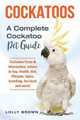 Cockatoos: Cockatoo Facts & Information, where to buy, health, diet, lifespan, types, breeding, fun facts and more! A Complete Co