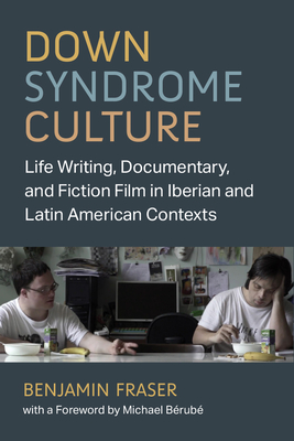Down Syndrome Culture: Life Writing, Documentary, and Fiction Film in Iberian and Latin American Contexts (Corporealities: Discourses Of Disability)