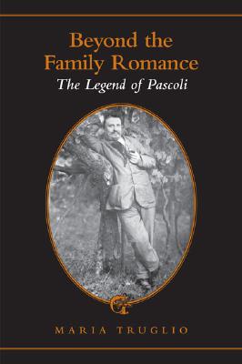 Beyond the Family Romance: The Legend of Pascoli (Toronto Italian Studies) Cover Image