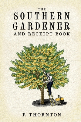 Southern Gardener and Receipt Book: Containing Directions for Gardening By Phineas Thornton Cover Image
