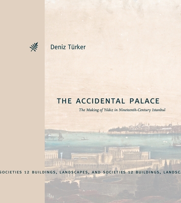 The Accidental Palace: The Making of Yıldız in Nineteenth-Century Istanbul (Buildings) By Deniz Türker Cover Image