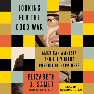 Looking for the Good War: American Amnesia and the Violent Pursuit of Happiness By Elizabeth D. Samet, Suzanne Toren (Read by) Cover Image