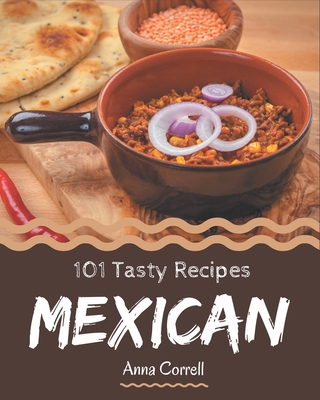 101 Tasty Mexican Recipes: Not Just a Mexican Cookbook! Cover Image