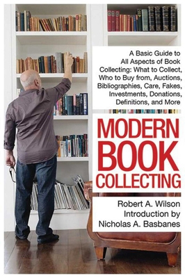Modern Book Collecting: A Basic Guide to All Aspects of Book Collecting: What to Collect, Who to Buy from, Auctions, Bibliographies, Care, Fakes, Investments, Donations, Definitions, and More By Robert A. Wilson, Nicholas A. Basbanes (Introduction by) Cover Image