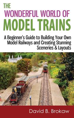 The Wonderful World of Model Trains: A Beginner's Guide to Building Your Own Model Railways and Creating Stunning Sceneries & Layouts Cover Image