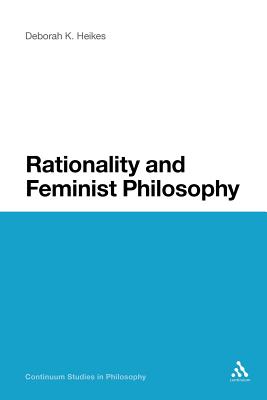Rationality and Feminist Philosophy (Continuum Studies in Philosophy #48) By Deborah K. Heikes Cover Image