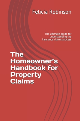 The Homeowner's Handbook for Property Claims: The ultimate guide for understanding the insurance claims process Cover Image
