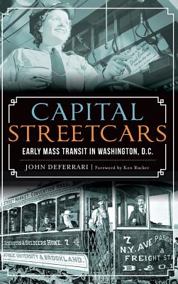Capital Streetcars: Early Mass Transit in Washington, D.C. By John Deferrari, Ken Rucker (Foreword by) Cover Image