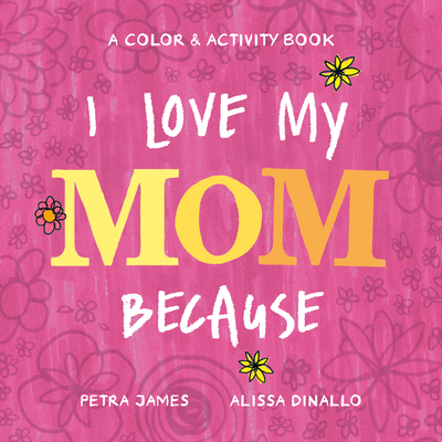 I Love My Mom Because: A Color & Activity Book