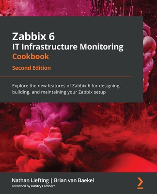 Zabbix 6 IT Infrastructure Monitoring Cookbook - Second Edition: Explore the new features of Zabbix 6 for designing, building, and maintaining your Za Cover Image