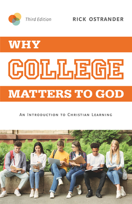 Why College Matters to God, 3rd Edition: An Introduction to Christian Learning By Rick Ostrander Cover Image