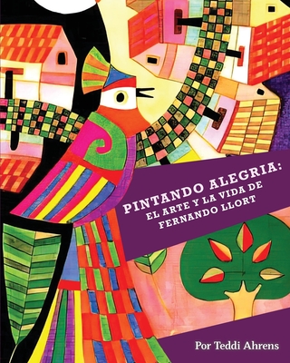 Pintando Alegria: El Arte y la Vida de Fernando Llort By Teddi Ahrens, Roberta Morris (Designed by), Christina Smith (Translator) Cover Image