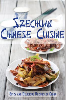 Szechuan Chinese Cuisine: Spicy and Delicious Recipes of China By Jr. Stevens, Jr Cover Image