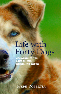 Life with Forty Dogs: Misadventures with Runts, Rejects, Retirees, and Rescues Cover Image