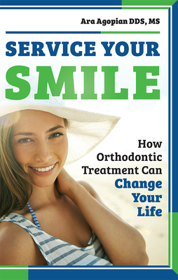 Service Your Smile: How Orthodontic Treatment Can Change Your Life By Ara Agopian Cover Image