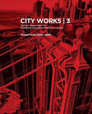 City Works 3: Student Work 2008-9 The City College of New York -- Benard and Anne Spitzer School of Architecture Cover Image