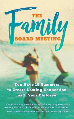 The Family Board Meeting: You Have 18 Summers to Create Lasting Connection with Your Children Cover Image