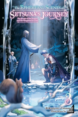 The Ephemeral Scenes of Setsuna's Journey, Vol. 3 (light novel): The Bonds of the Dragon and the Kingdom in Crisis (The Ephemeral Scenes of Setsuna's Journey (light novel))