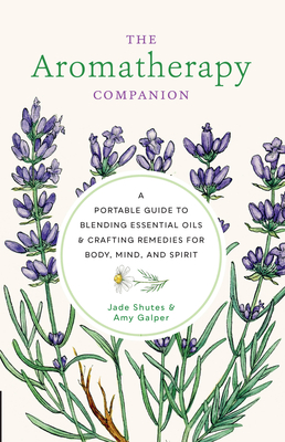 The Aromatherapy Companion: A Portable Guide to Blending Essential Oils and Crafting Remedies for Body, Mind, and Spirit By Jade Shutes, Amy Galper Cover Image