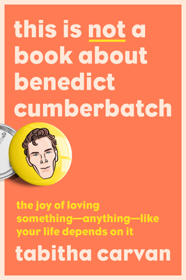 This Is Not a Book About Benedict Cumberbatch: The Joy of Loving Something--Anything--Like Your Life Depends On It By Tabitha Carvan Cover Image