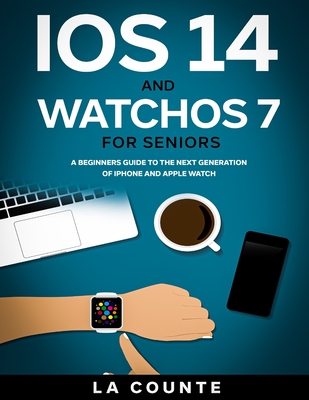 iOS 14 and WatchOS 7 For Seniors: A Beginners Guide To the Next Generation of iPhone and Apple Watch By Scott La Counte Cover Image