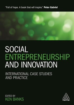 Social Entrepreneurship and Innovation: International Case Studies and Practice By Ken Banks (Editor), Peter Gabriel (Foreword by), Bill Drayton (Foreword by) Cover Image
