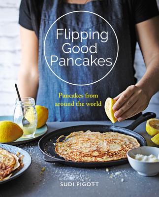 Flipping Good Pancakes: Pancakes from Around the World By Sudi Pigott Cover Image
