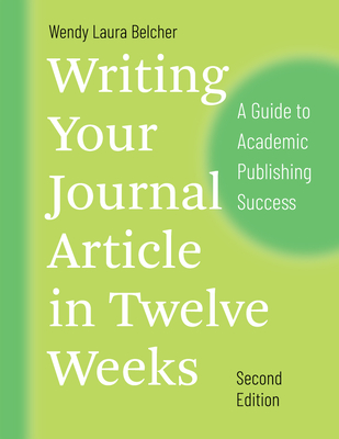 Writing Your Journal Article in Twelve Weeks, Second Edition: A Guide to Academic Publishing Success (Chicago Guides to Writing, Editing, and Publishing) By Wendy Laura Belcher Cover Image