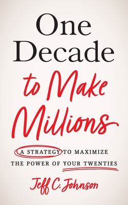 One Decade to Make Millions: A Strategy to Maximize the Power of Your Twenties Cover Image