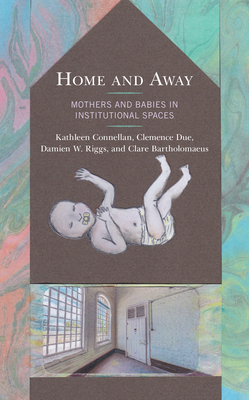 Home and Away: Mothers and Babies in Institutional Spaces (Critical Perspectives on the Psychology of Sexuality)