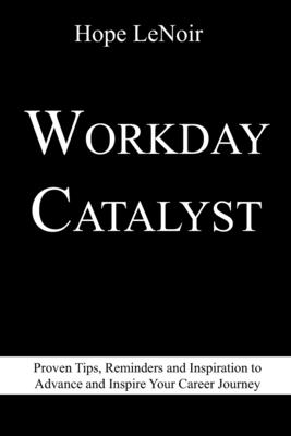 Workday Catalyst: Proven Tips, Reminders and Inspiration to Advance and Inspire Your Career Journey By Hope Lenoir Cover Image