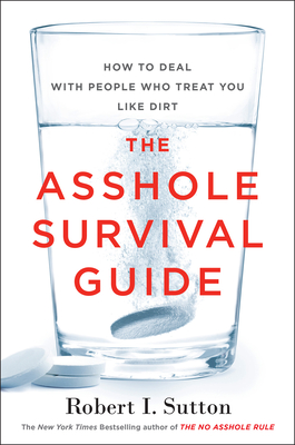 The Asshole Survival Guide: How to Deal with People Who Treat You Like Dirt By Robert I. Sutton Cover Image