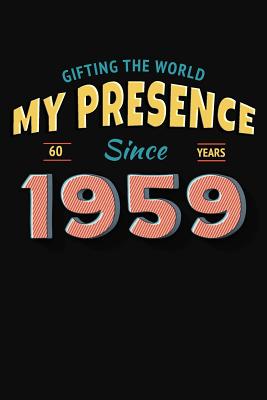 Gifting the World My Presence Since 1959 60th Birthday Notebook (Birthday Notebooks #6)