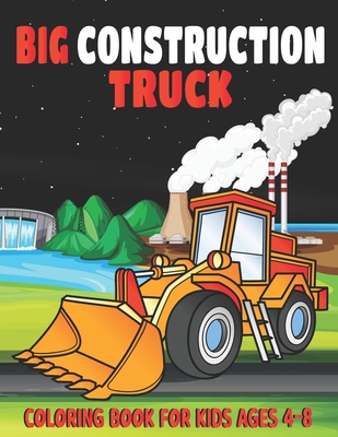 Big Construction Truck Coloring Book for Kids Ages 4-8: My Big Trucks Coloring Book for Kids Ages 2-4 and 4-8, Boys or Girls, with over 40 High Qualit Cover Image