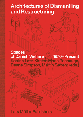 Architectures of Dismantling and Restructuring: Spaces of Danish Welfare, 1970-Present By Kirsten Marie Raahauge (Editor), Katrine Lotz (Editor), Deane Simpson (Editor) Cover Image
