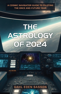 The Astrology of 2024: A Cosmic Navigator Guide to Piloting the Once and Future Year Cover Image