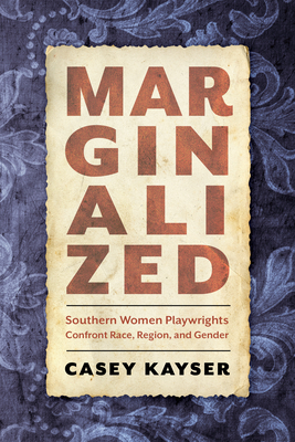 Marginalized: Southern Women Playwrights Confront Race, Region, and Gender By Casey Kayser Cover Image