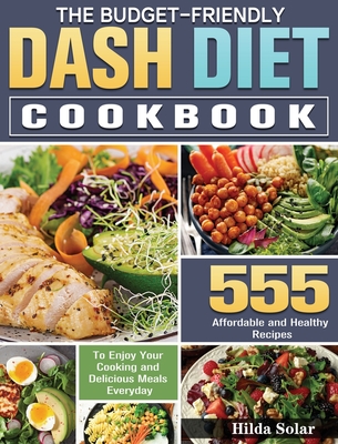 The Budget - Friendly Dash Diet Cookbook: 555 Affordable and Healthy Recipes to Enjoy Your Cooking and Delicious Meals Everyday Cover Image
