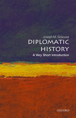 Diplomatic History: A Very Short Introduction (Very Short Introductions) By Joseph M. Siracusa Cover Image