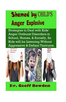 Shamed by Child's Anger Explosive: Strategies To Deal With Kids' Anger Outburst Disorders in Schools, Homes, And Socially, So Kids Will Be Listening W Cover Image